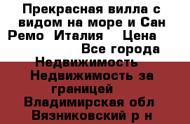 Прекрасная вилла с видом на море и Сан-Ремо (Италия) › Цена ­ 282 789 000 - Все города Недвижимость » Недвижимость за границей   . Владимирская обл.,Вязниковский р-н